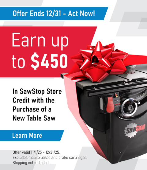 Earn up to $450 in SawStop Store Credit with the Purchase of a New Table Saw. Offer ends 12/31 - Act Now!
